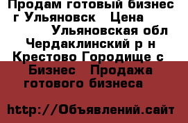 Продам готовый бизнес. г.Ульяновск › Цена ­ 12 000 000 - Ульяновская обл., Чердаклинский р-н, Крестово Городище с. Бизнес » Продажа готового бизнеса   